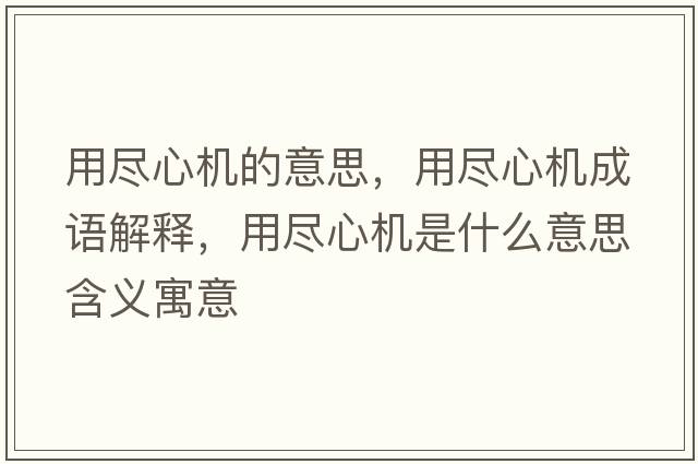 用盡心機的意思，用盡心機成語(yǔ)解釋?zhuān)帽M心機是什么意思含義寓意