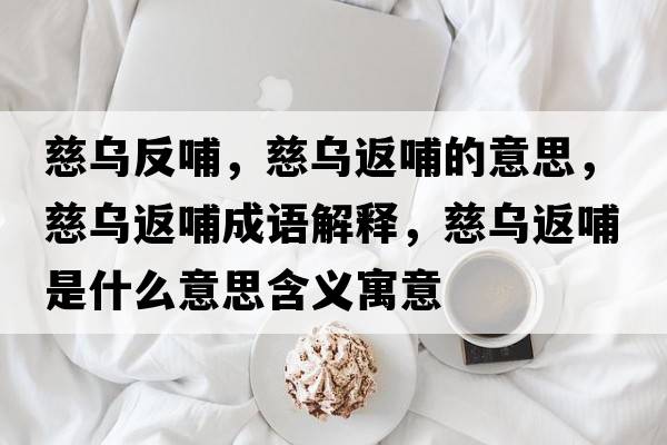 慈烏反哺，慈烏返哺的意思，慈烏返哺成語(yǔ)解釋?zhuān)葹醴挡甘鞘裁匆馑己x寓意
