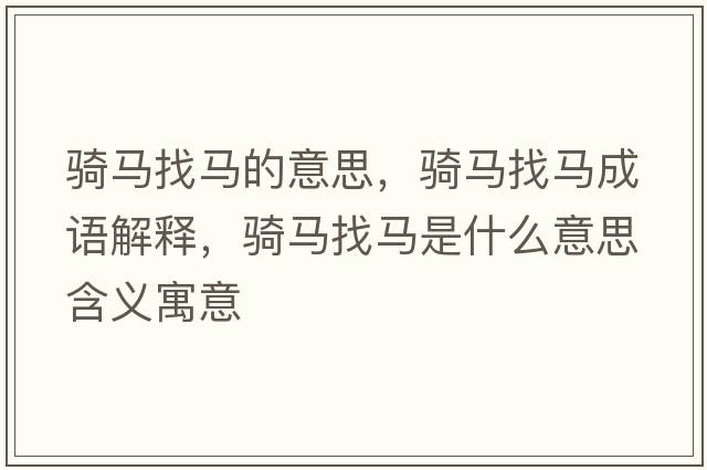 騎馬找馬的意思，騎馬找馬成語(yǔ)解釋?zhuān)T馬找馬是什么意思含義寓意