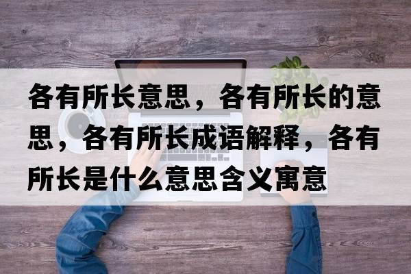各有所長(cháng)意思，各有所長(cháng)的意思，各有所長(cháng)成語(yǔ)解釋?zhuān)饔兴L(cháng)是什么意思含義寓意