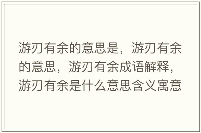 游刃有余的意思是，游刃有余的意思，游刃有余成語(yǔ)解釋?zhuān)稳杏杏嗍鞘裁匆馑己x寓意