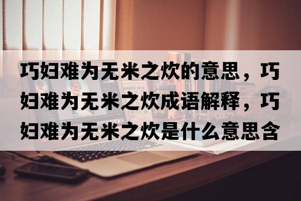巧婦難為無(wú)米之炊的意思，巧婦難為無(wú)米之炊成語(yǔ)解釋?zhuān)蓩D難為無(wú)米之炊是什么意思含義寓意