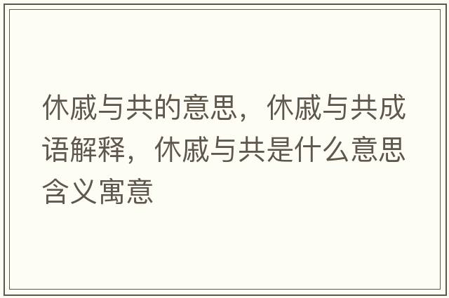 休戚與共的意思，休戚與共成語(yǔ)解釋?zhuān)萜菖c共是什么意思含義寓意