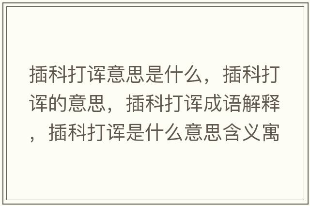 插科打諢意思是什么，插科打諢的意思，插科打諢成語(yǔ)解釋?zhuān)蹇拼蛘熓鞘裁匆馑己x寓意