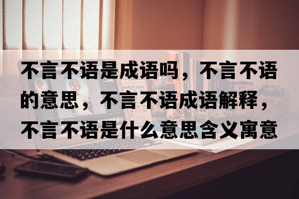 不言不語(yǔ)是成語(yǔ)嗎，不言不語(yǔ)的意思，不言不語(yǔ)成語(yǔ)解釋?zhuān)谎圆徽Z(yǔ)是什么意思含義寓意