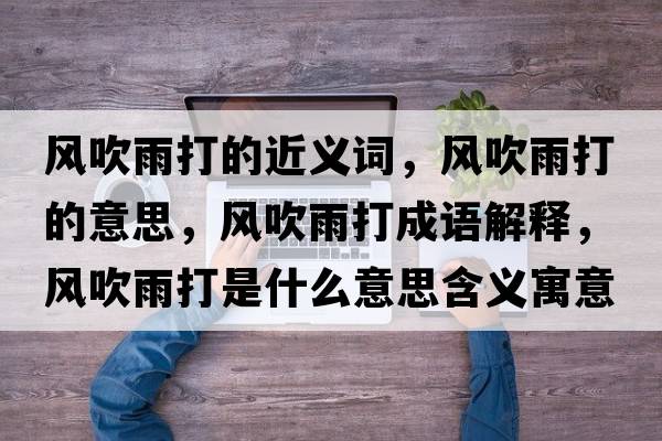 風(fēng)吹雨打的近義詞，風(fēng)吹雨打的意思，風(fēng)吹雨打成語(yǔ)解釋?zhuān)L(fēng)吹雨打是什么意思含義寓意