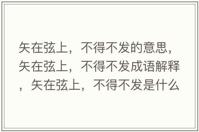 矢在弦上，不得不發(fā)的意思，矢在弦上，不得不發(fā)成語(yǔ)解釋?zhuān)冈谙疑?，不得不發(fā)是什么意思含義寓意