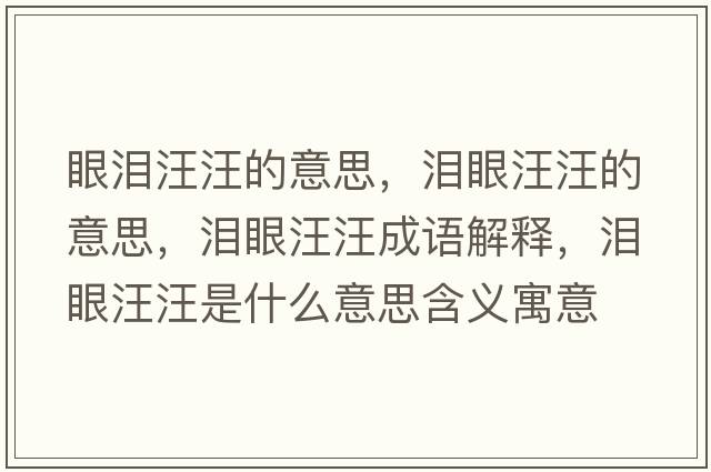 眼淚汪汪的意思，淚眼汪汪的意思，淚眼汪汪成語(yǔ)解釋?zhuān)瑴I眼汪汪是什么意思含義寓意