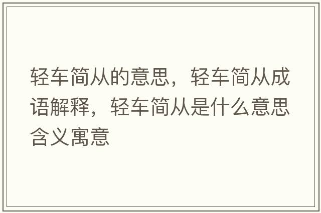 輕車(chē)簡(jiǎn)從的意思，輕車(chē)簡(jiǎn)從成語(yǔ)解釋?zhuān)p車(chē)簡(jiǎn)從是什么意思含義寓意