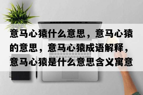 意馬心猿什么意思，意馬心猿的意思，意馬心猿成語(yǔ)解釋?zhuān)怦R心猿是什么意思含義寓意