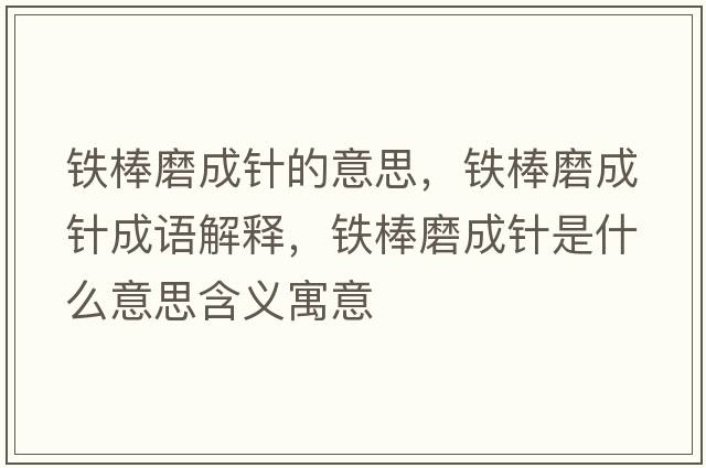 鐵棒磨成針的意思，鐵棒磨成針成語(yǔ)解釋?zhuān)F棒磨成針是什么意思含義寓意