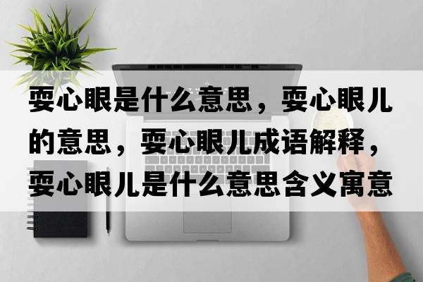 耍心眼是什么意思，耍心眼兒的意思，耍心眼兒成語(yǔ)解釋?zhuān)Ｐ难蹆菏鞘裁匆馑己x寓意