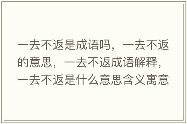 一去不返是成語(yǔ)嗎，一去不返的意思，一去不返成語(yǔ)解釋?zhuān)蝗ゲ环凳鞘裁匆馑己x寓意