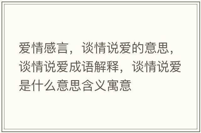 愛(ài)情感言，談情說(shuō)愛(ài)的意思，談情說(shuō)愛(ài)成語(yǔ)解釋?zhuān)勄檎f(shuō)愛(ài)是什么意思含義寓意