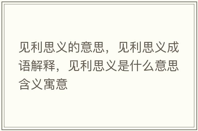 見(jiàn)利思義的意思，見(jiàn)利思義成語(yǔ)解釋?zhuān)?jiàn)利思義是什么意思含義寓意
