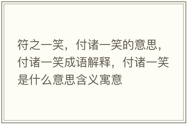 符之一笑，付諸一笑的意思，付諸一笑成語(yǔ)解釋?zhuān)吨T一笑是什么意思含義寓意