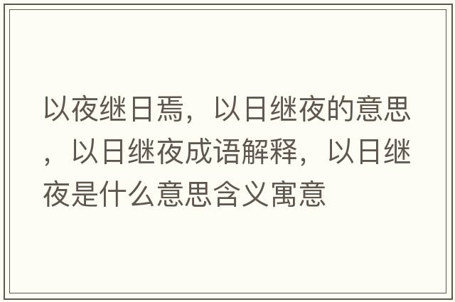以夜繼日焉，以日繼夜的意思，以日繼夜成語(yǔ)解釋?zhuān)匀绽^夜是什么意思含義寓意