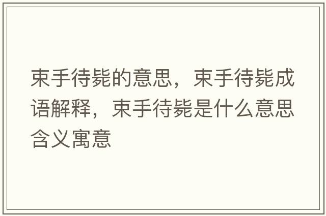 束手待斃的意思，束手待斃成語(yǔ)解釋?zhuān)执龜朗鞘裁匆馑己x寓意