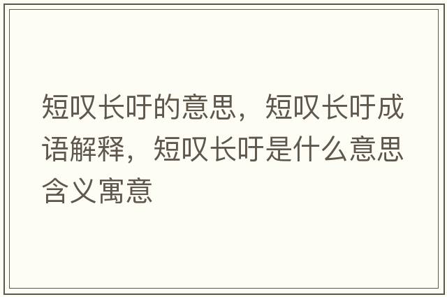 短嘆長(cháng)吁的意思，短嘆長(cháng)吁成語(yǔ)解釋?zhuān)虈@長(cháng)吁是什么意思含義寓意