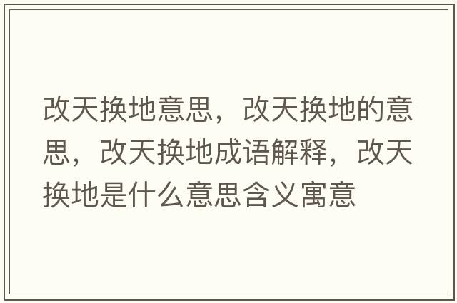 改天換地意思，改天換地的意思，改天換地成語(yǔ)解釋?zhuān)奶鞊Q地是什么意思含義寓意