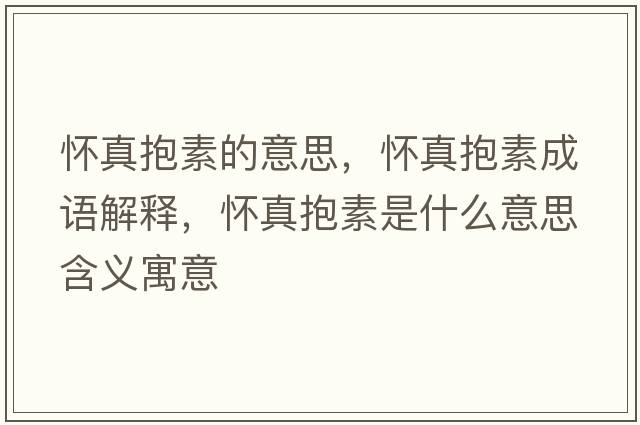 懷真抱素的意思，懷真抱素成語(yǔ)解釋?zhuān)瑧颜姹厥鞘裁匆馑己x寓意
