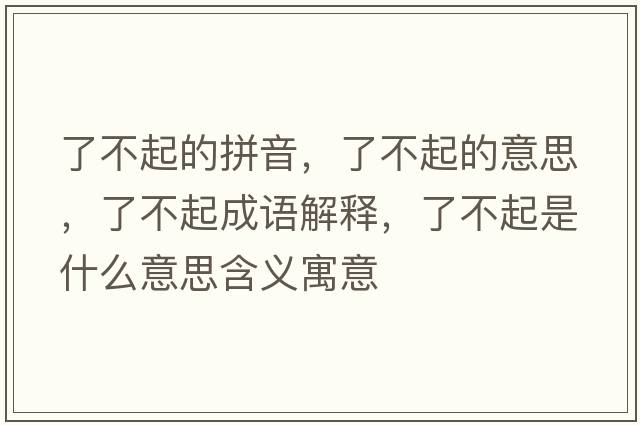 了不起的拼音，了不起的意思，了不起成語(yǔ)解釋?zhuān)瞬黄鹗鞘裁匆馑己x寓意
