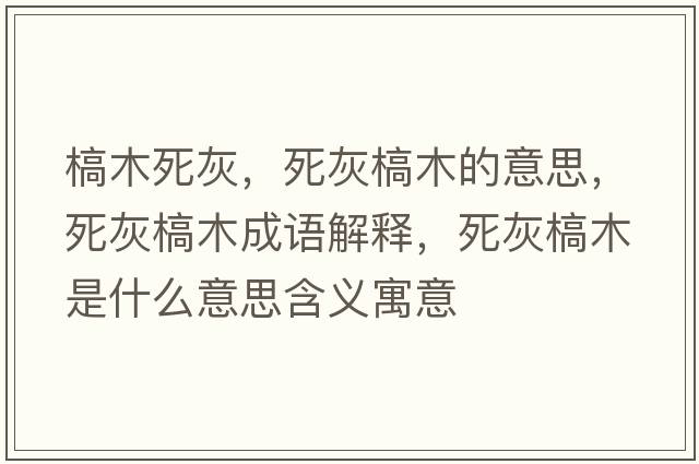 槁木死灰，死灰槁木的意思，死灰槁木成語(yǔ)解釋?zhuān)阑议履臼鞘裁匆馑己x寓意