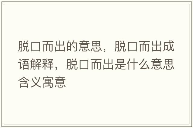 脫口而出的意思，脫口而出成語(yǔ)解釋?zhuān)摽诙鍪鞘裁匆馑己x寓意