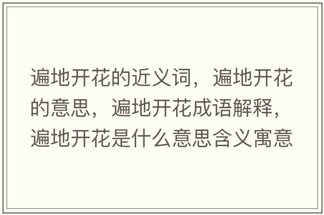 遍地開(kāi)花的近義詞，遍地開(kāi)花的意思，遍地開(kāi)花成語(yǔ)解釋?zhuān)榈亻_(kāi)花是什么意思含義寓意