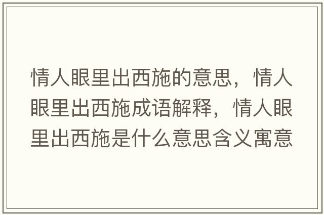 情人眼里出西施的意思，情人眼里出西施成語(yǔ)解釋?zhuān)槿搜劾锍鑫魇┦鞘裁匆馑己x寓意