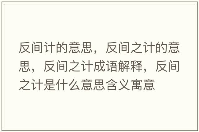 反間計的意思，反間之計的意思，反間之計成語(yǔ)解釋?zhuān)撮g之計是什么意思含義寓意