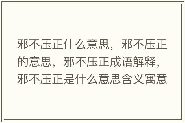 邪不壓正什么意思，邪不壓正的意思，邪不壓正成語(yǔ)解釋?zhuān)安粔赫鞘裁匆馑己x寓意
