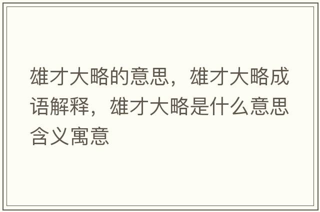 雄才大略的意思，雄才大略成語(yǔ)解釋?zhuān)鄄糯舐允鞘裁匆馑己x寓意