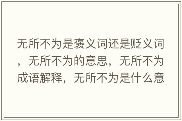 無(wú)所不為是褒義詞還是貶義詞，無(wú)所不為的意思，無(wú)所不為成語(yǔ)解釋?zhuān)瑹o(wú)所不為是什么意思含義寓意