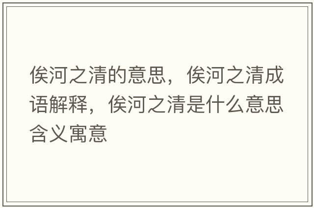 俟河之清的意思，俟河之清成語(yǔ)解釋?zhuān)购又迨鞘裁匆馑己x寓意