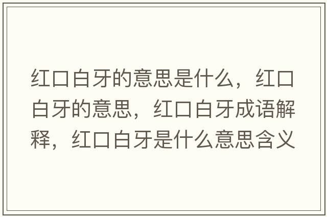 紅口白牙的意思是什么，紅口白牙的意思，紅口白牙成語(yǔ)解釋?zhuān)t口白牙是什么意思含義寓意