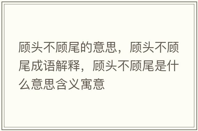 顧頭不顧尾的意思，顧頭不顧尾成語(yǔ)解釋?zhuān)欘^不顧尾是什么意思含義寓意