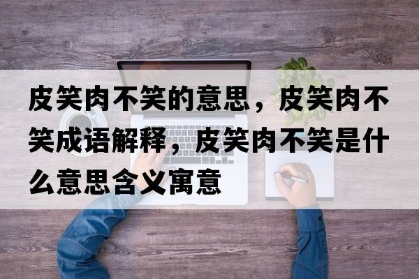 皮笑肉不笑的意思，皮笑肉不笑成語(yǔ)解釋?zhuān)ばθ獠恍κ鞘裁匆馑己x寓意