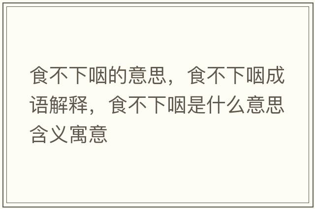 食不下咽的意思，食不下咽成語(yǔ)解釋?zhuān)巢幌卵适鞘裁匆馑己x寓意