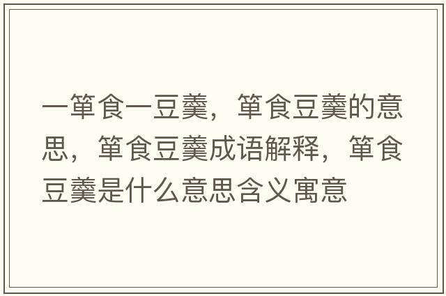 一簞食一豆羹，簞食豆羹的意思，簞食豆羹成語(yǔ)解釋?zhuān)勈扯垢鞘裁匆馑己x寓意