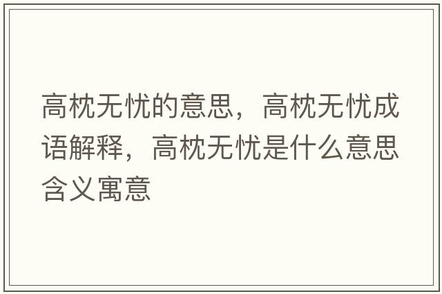 高枕無(wú)憂(yōu)的意思，高枕無(wú)憂(yōu)成語(yǔ)解釋?zhuān)哒頍o(wú)憂(yōu)是什么意思含義寓意