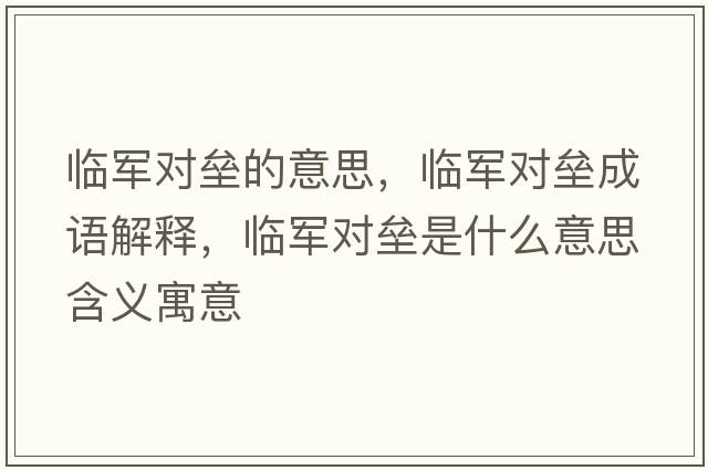 臨軍對壘的意思，臨軍對壘成語(yǔ)解釋?zhuān)R軍對壘是什么意思含義寓意