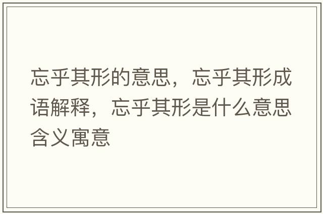 忘乎其形的意思，忘乎其形成語(yǔ)解釋?zhuān)跗湫问鞘裁匆馑己x寓意