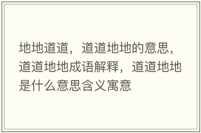 地地道道，道道地地的意思，道道地地成語(yǔ)解釋?zhuān)赖赖氐厥鞘裁匆馑己x寓意