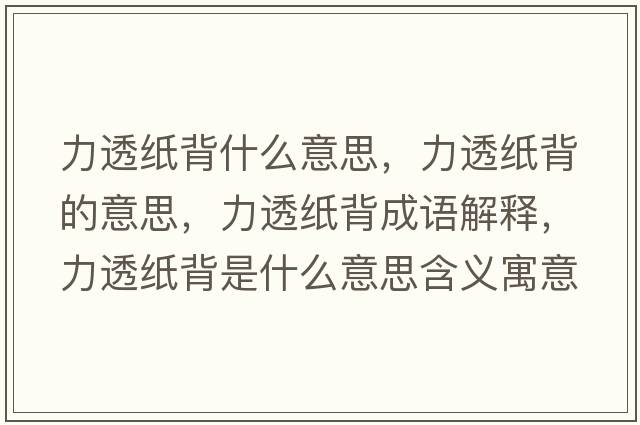 力透紙背什么意思，力透紙背的意思，力透紙背成語(yǔ)解釋?zhuān)ν讣埍呈鞘裁匆馑己x寓意