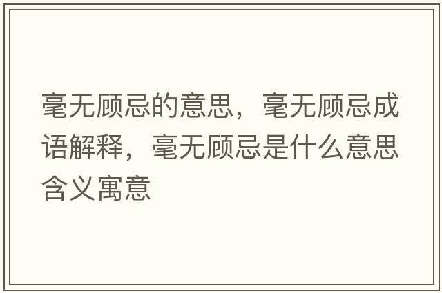 毫無(wú)顧忌的意思，毫無(wú)顧忌成語(yǔ)解釋?zhuān)翢o(wú)顧忌是什么意思含義寓意