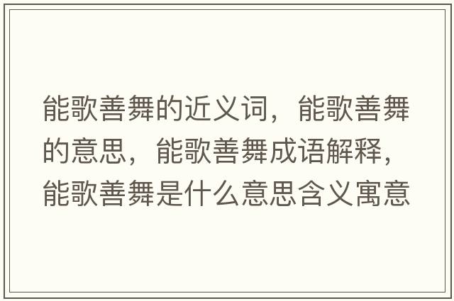 能歌善舞的近義詞，能歌善舞的意思，能歌善舞成語(yǔ)解釋?zhuān)芨枭莆枋鞘裁匆馑己x寓意