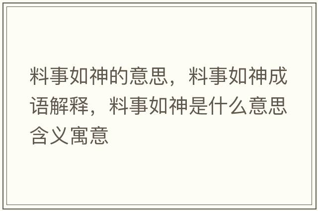 料事如神的意思，料事如神成語(yǔ)解釋?zhuān)鲜氯缟袷鞘裁匆馑己x寓意