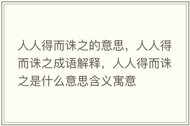 人人得而誅之的意思，人人得而誅之成語(yǔ)解釋?zhuān)巳说枚D之是什么意思含義寓意
