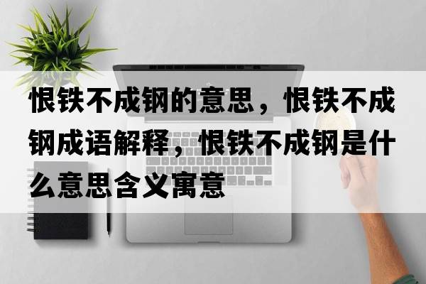 恨鐵不成鋼的意思，恨鐵不成鋼成語(yǔ)解釋?zhuān)掼F不成鋼是什么意思含義寓意